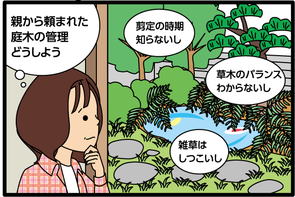 「親から頼まれた庭木の管理どうしよう」「剪定の時期しらないし」「草木のバランスわからないし」「雑草はしつこいし」